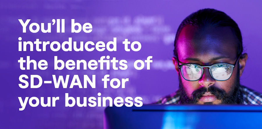 You'll be introduced to the benefits of SD-WAN for your business